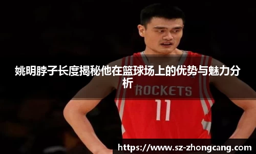 姚明脖子长度揭秘他在篮球场上的优势与魅力分析