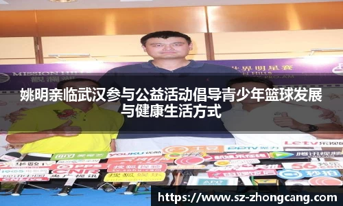 姚明亲临武汉参与公益活动倡导青少年篮球发展与健康生活方式